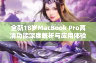 全新18岁MacBook Pro高清功能深度解析与应用体验