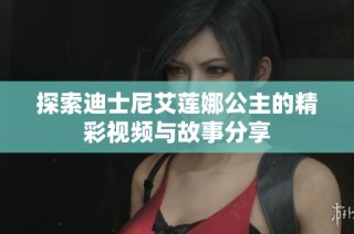 探索迪士尼艾莲娜公主的精彩视频与故事分享