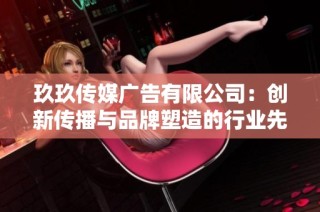 玖玖传媒广告有限公司：创新传播与品牌塑造的行业先锋