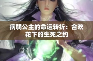 病弱公主的命运转折：合欢花下的生死之约