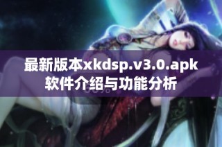 最新版本xkdsp.v3.0.apk软件介绍与功能分析