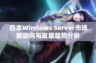 日本Windows Server市场新动向与发展趋势分析