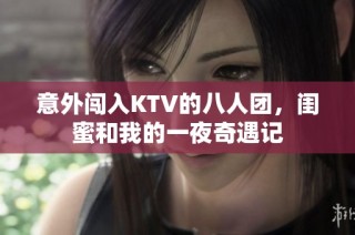 意外闯入KTV的八人团，闺蜜和我的一夜奇遇记