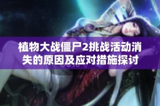 植物大战僵尸2挑战活动消失的原因及应对措施探讨