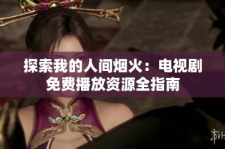 探索我的人间烟火：电视剧免费播放资源全指南