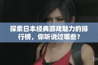 探索日本经典游戏魅力的排行榜，你听说过哪些？