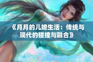 《月月的儿媳生活：传统与现代的碰撞与融合》