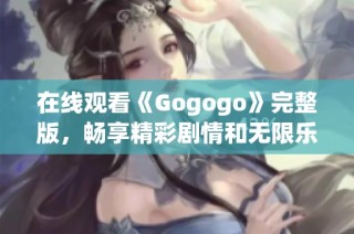 在线观看《Gogogo》完整版，畅享精彩剧情和无限乐趣