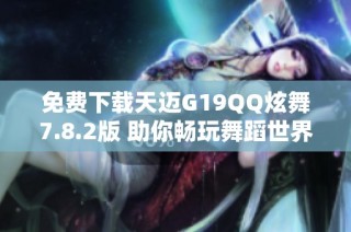 免费下载天迈G19QQ炫舞7.8.2版 助你畅玩舞蹈世界