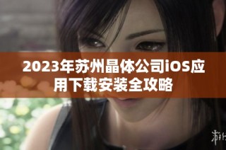 2023年苏州晶体公司iOS应用下载安装全攻略