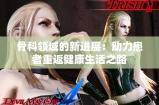 骨科领域的新进展：助力患者重返健康生活之路