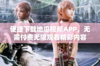 便捷下载地瓜视频APP，无需付费无限观看精彩内容