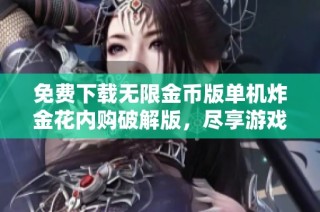 免费下载无限金币版单机炸金花内购破解版，尽享游戏乐趣