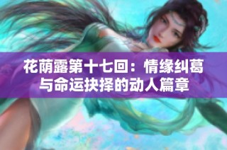 花荫露第十七回：情缘纠葛与命运抉择的动人篇章