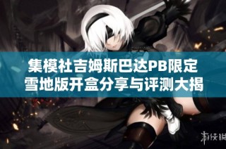 集模社吉姆斯巴达PB限定雪地版开盒分享与评测大揭秘