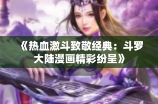 《热血激斗致敬经典：斗罗大陆漫画精彩纷呈》