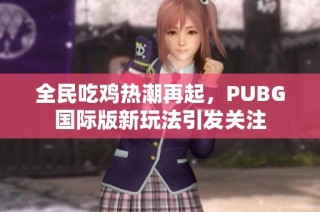 全民吃鸡热潮再起，PUBG国际版新玩法引发关注