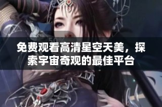 免费观看高清星空天美，探索宇宙奇观的最佳平台