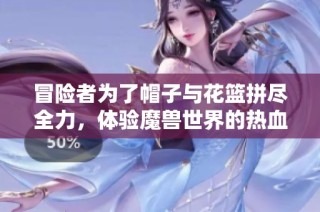 冒险者为了帽子与花篮拼尽全力，体验魔兽世界的热血之战
