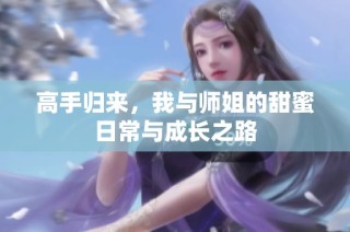 高手归来，我与师姐的甜蜜日常与成长之路