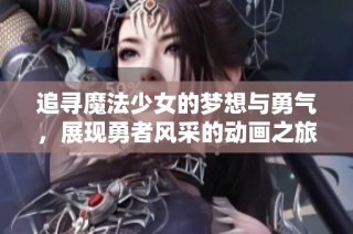 追寻魔法少女的梦想与勇气，展现勇者风采的动画之旅