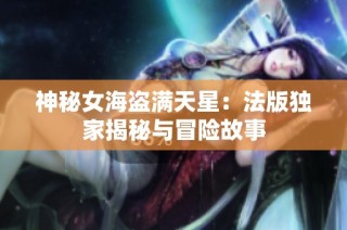 神秘女海盗满天星：法版独家揭秘与冒险故事