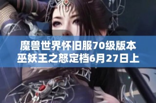 魔兽世界怀旧服70级版本巫妖王之怒定档6月27日上线