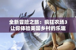 全新冒险之旅：疯狂农场3让你体验美国乡村的乐趣