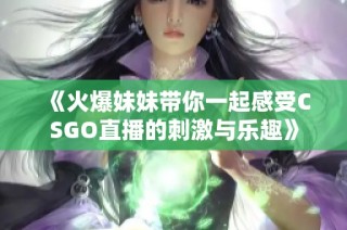 《火爆妹妹带你一起感受CSGO直播的刺激与乐趣》