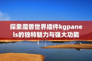 探索魔兽世界插件kgpanels的独特魅力与强大功能