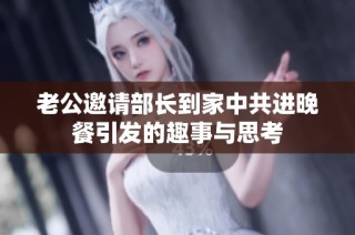 老公邀请部长到家中共进晚餐引发的趣事与思考