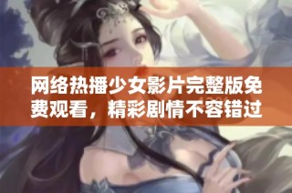 网络热播少女影片完整版免费观看，精彩剧情不容错过