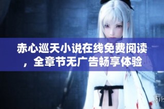 赤心巡天小说在线免费阅读，全章节无广告畅享体验