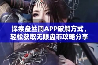 探索盘丝洞APP破解方式，轻松获取无限盘币攻略分享