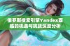 俄罗斯搜索引擎Yandex面临的机遇与挑战深度分析