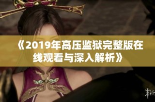 《2019年高压监狱完整版在线观看与深入解析》