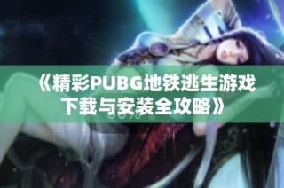 《精彩PUBG地铁逃生游戏下载与安装全攻略》