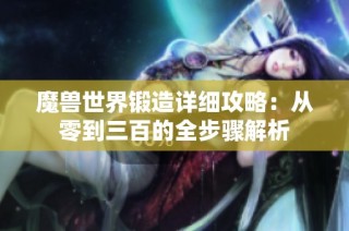 魔兽世界锻造详细攻略：从零到三百的全步骤解析