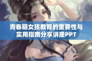 青春期女孩教育的重要性与实用指南分享讲座PPT