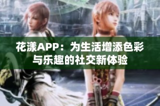 花漾APP：为生活增添色彩与乐趣的社交新体验