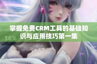 掌握免费CRM工具的基础知识与应用技巧第一集