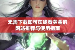 无需下载即可在线看黄金的网站推荐与使用指南