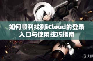 如何顺利找到iCloud的登录入口与使用技巧指南