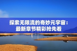 探索无限流的奇妙元宇宙：最新章节精彩抢先看