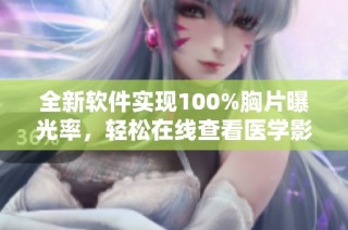 全新软件实现100%胸片曝光率，轻松在线查看医学影像