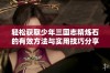 轻松获取少年三国志精炼石的有效方法与实用技巧分享