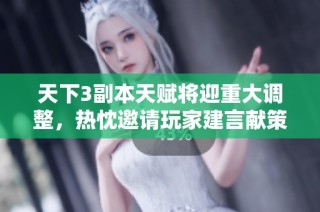 天下3副本天赋将迎重大调整，热忱邀请玩家建言献策