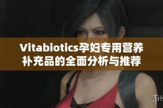 Vitabiotics孕妇专用营养补充品的全面分析与推荐