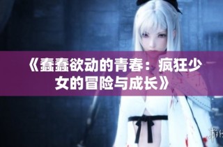 《蠢蠢欲动的青春：疯狂少女的冒险与成长》