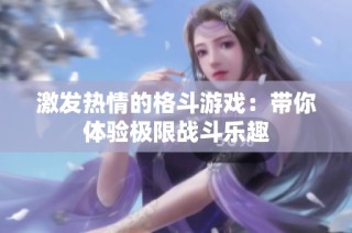 激发热情的格斗游戏：带你体验极限战斗乐趣